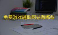 免费游戏辅助网站有哪些;免费游戏辅助网站大全